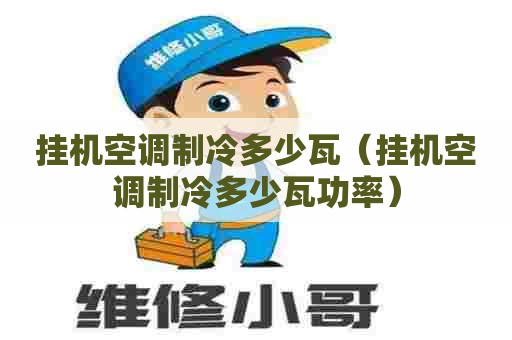 挂机空调制冷多少瓦（挂机空调制冷多少瓦功率）