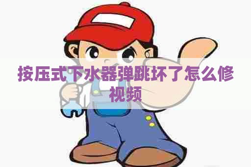 按压式下水器弹跳坏了怎么修视频