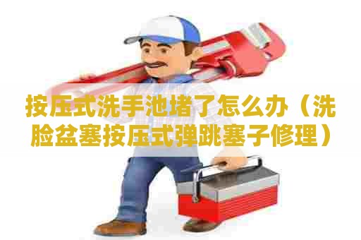 按压式洗手池堵了怎么办(洗脸盆塞按压式弹跳塞子修理) 按压式洗手池堵了怎么办(洗脸盆塞按压式弹跳塞子修理)
