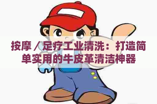 按摩／足疗工业清洗：打造简单实用的牛皮革清洁神器