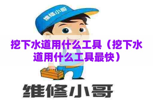 挖下水道用什么工具(挖下水道用什么工具最快) 挖下水道用什么工具(挖下水道用什么工具最快)