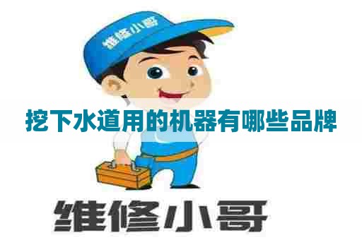 挖下水道用的机器有哪些品牌