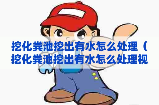 挖化粪池挖出有水怎么处理（挖化粪池挖出有水怎么处理视频）