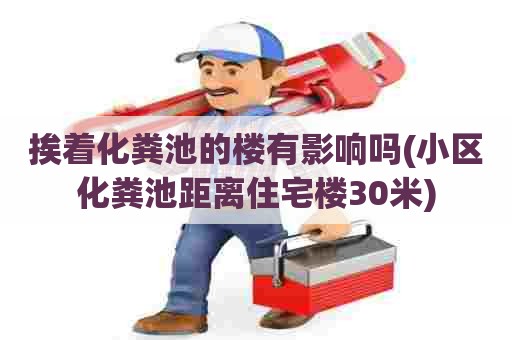 挨着化粪池的楼有影响吗(小区化粪池距离住宅楼30米)