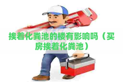 挨着化粪池的楼有影响吗（买房挨着化粪池）