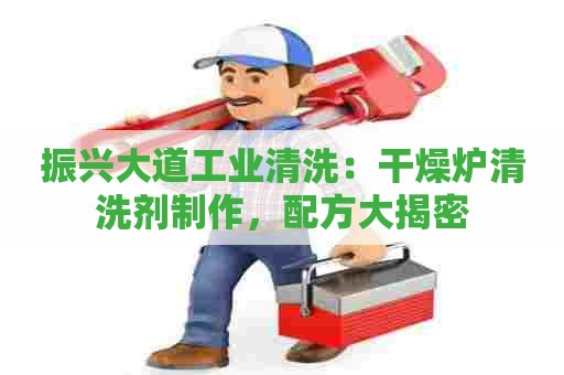 振兴大道工业清洗：干燥炉清洗剂制作，配方大揭密