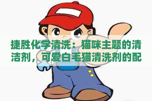 捷胜化学清洗：猫咪主题的清洁剂，可爱白毛猫清洗剂的配方和制作方法