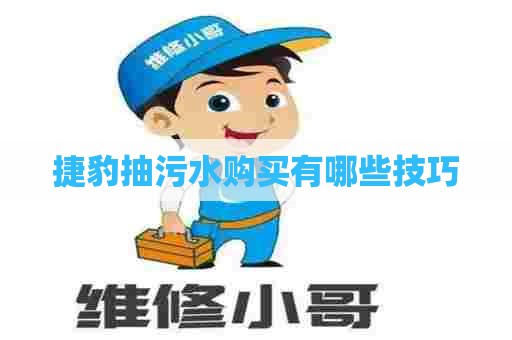 捷豹抽污水购买有哪些技巧