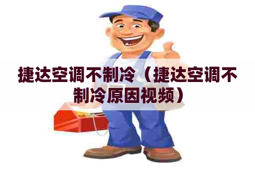 捷达空调不制冷（捷达空调不制冷原因视频）