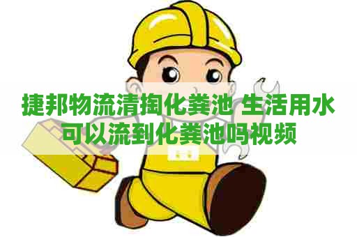 捷邦物流清掏化粪池 生活用水可以流到化粪池吗视频