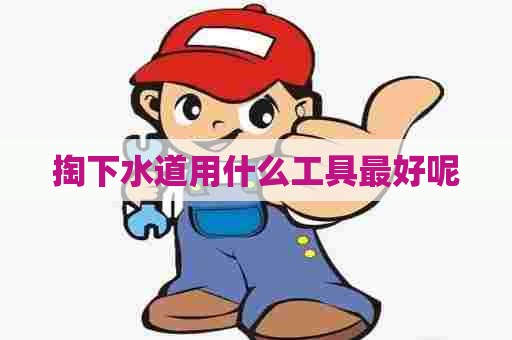 掏下水道用什么工具最好呢
