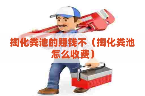掏化粪池的赚钱不（掏化粪池怎么收费）