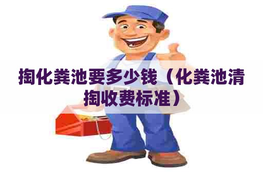 掏化粪池要多少钱（化粪池清掏收费标准）