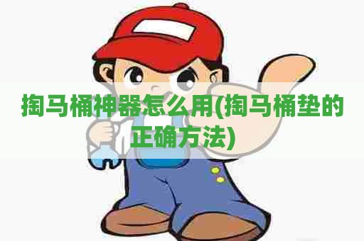 掏马桶神器怎么用(掏马桶垫的正确方法)