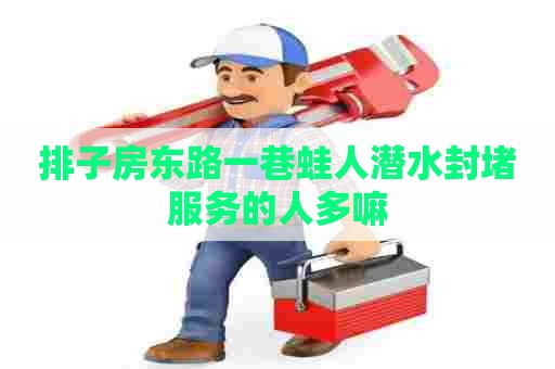 排子房东路一巷蛙人潜水封堵服务的人多嘛