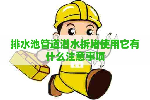 排水池管道潜水拆堵使用它有什么注意事项 排水池管道潜水拆堵使用它有什么注意事项