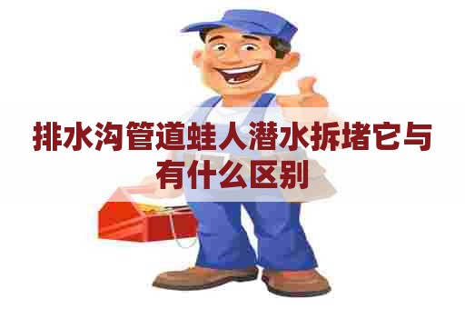 排水沟管道蛙人潜水拆堵它与有什么区别