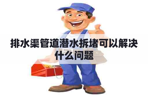 排水渠管道潜水拆堵可以解决什么问题