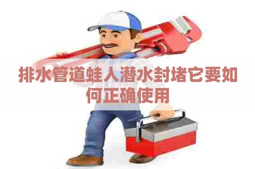 排水管道蛙人潜水封堵它要如何正确使用