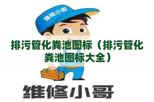 排污管化粪池图标（排污管化粪池图标大全）