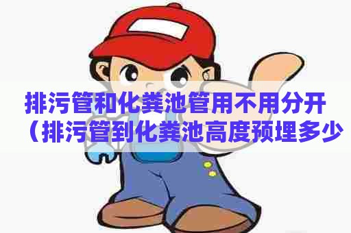 排污管和化粪池管用不用分开（排污管到化粪池高度预埋多少）
