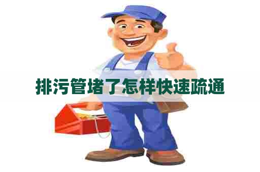 排污管堵了怎样快速疏通