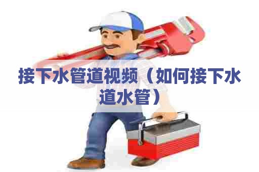 接下水管道视频（如何接下水道水管）