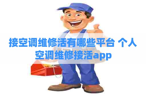 接空调维修活有哪些平台 个人空调维修接活app