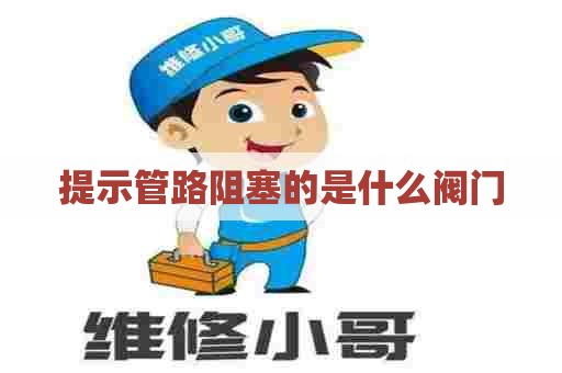 提示管路阻塞的是什么阀门