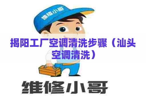揭阳工厂空调清洗步骤（汕头空调清洗）