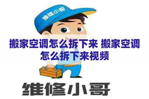 搬家空调怎么拆下来 搬家空调怎么拆下来视频