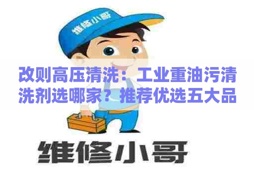 改则高压清洗:工业重油污清洗剂选哪家?推荐优选五大品牌! 改则高压清洗:工业重油污清洗剂选哪家?推荐优选五大品牌!