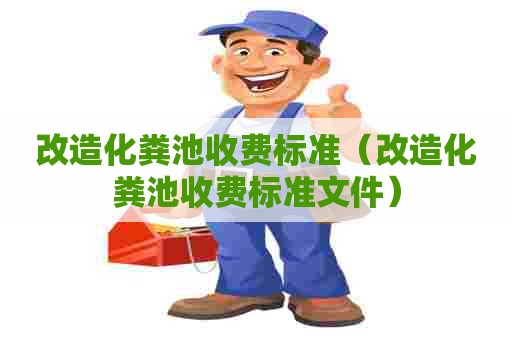 改造化粪池收费标准（改造化粪池收费标准文件）