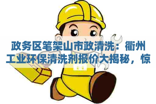 政务区笔架山市政清洗:衢州工业环保清洗剂报价大揭秘,惊喜不止! 政务区笔架山市政清洗:衢州工业环保清洗剂报价大揭秘,惊喜不止!