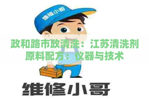 政和路市政清洗：江苏清洗剂原料配方：仪器与技术