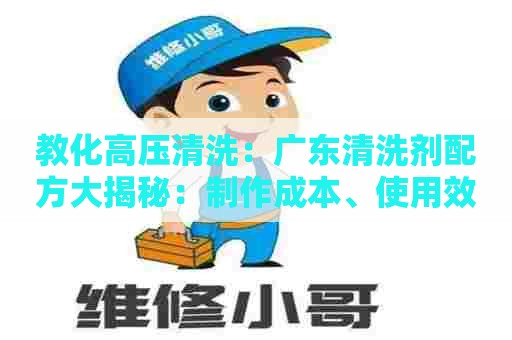 教化高压清洗：广东清洗剂配方大揭秘：制作成本、使用效果、市场前景一网打尽！