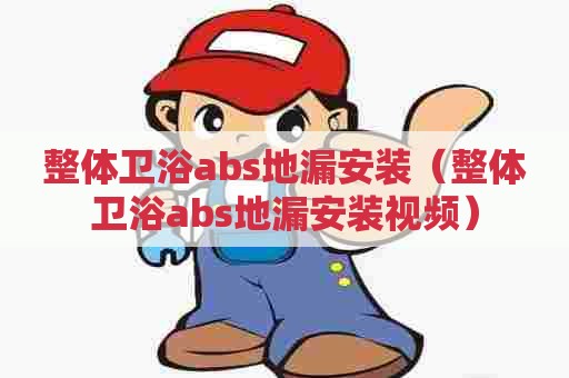整体卫浴abs地漏安装（整体卫浴abs地漏安装视频）