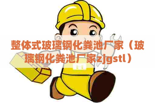 整体式玻璃钢化粪池厂家（玻璃钢化粪池厂家zjgstl）
