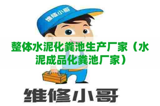 整体水泥化粪池生产厂家（水泥成品化粪池厂家）