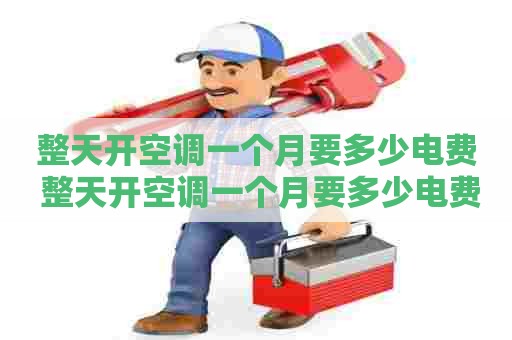 整天开空调一个月要多少电费 整天开空调一个月要多少电费呢