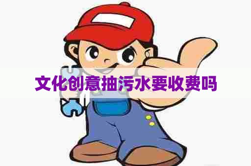 文化创意抽污水要收费吗