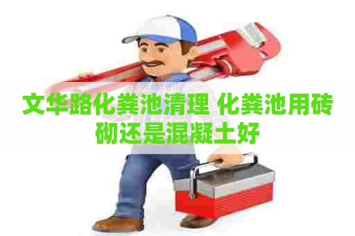 文华路化粪池清理 化粪池用砖砌还是混凝土好