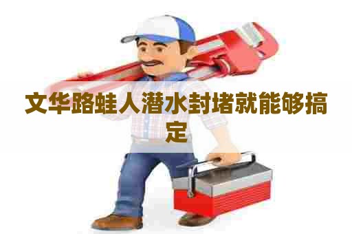 文华路蛙人潜水封堵就能够搞定