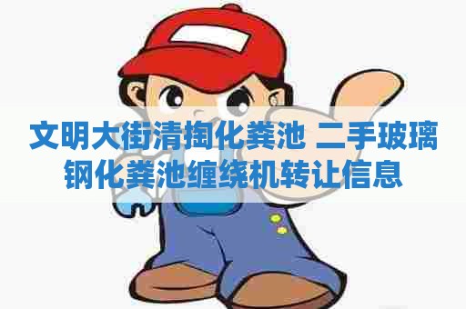 文明大街清掏化粪池 二手玻璃钢化粪池缠绕机转让信息 文明大街清掏化粪池 二手玻璃钢化粪池缠绕机转让信息