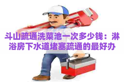斗山疏通洗菜池一次多少钱：淋浴房下水道堵塞疏通的最好办法