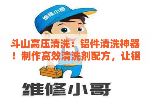 斗山高压清洗：铝件清洗神器！制作高效清洗剂配方，让铝件焕然一新
