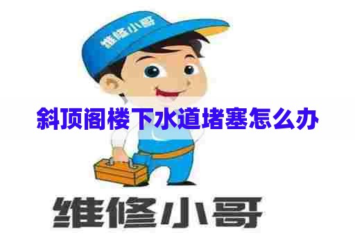 斜顶阁楼下水道堵塞怎么办