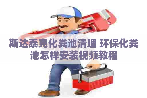 斯达泰克化粪池清理 环保化粪池怎样安装视频教程
