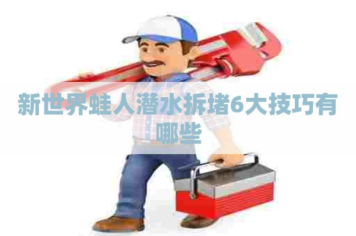 新世界蛙人潜水拆堵6大技巧有哪些