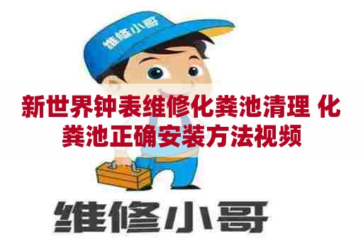 新世界钟表维修化粪池清理 化粪池正确安装方法视频
